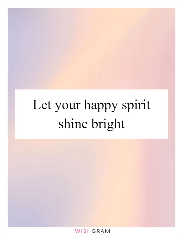 Let your happy spirit shine bright