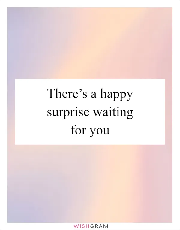 There’s a happy surprise waiting for you