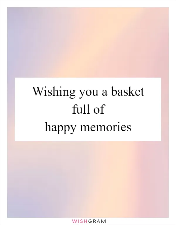 Wishing you a basket full of happy memories