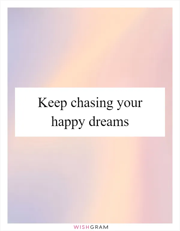 Keep chasing your happy dreams