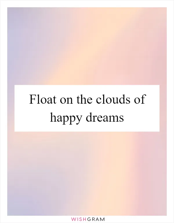 Float on the clouds of happy dreams