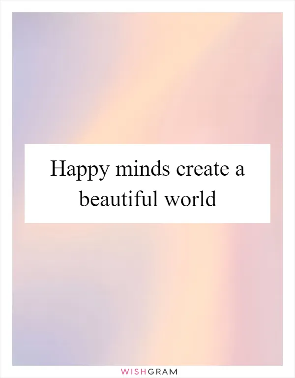 Happy minds create a beautiful world