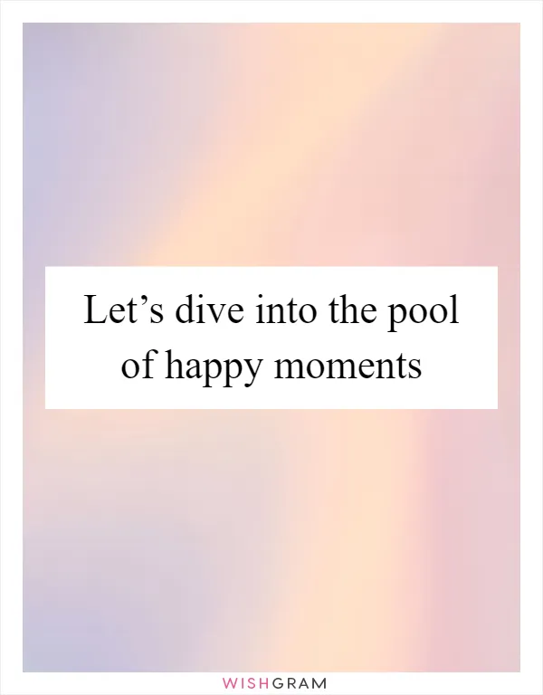 Let’s dive into the pool of happy moments