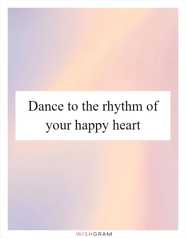 Dance to the rhythm of your happy heart