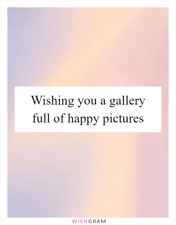 Wishing you a gallery full of happy pictures