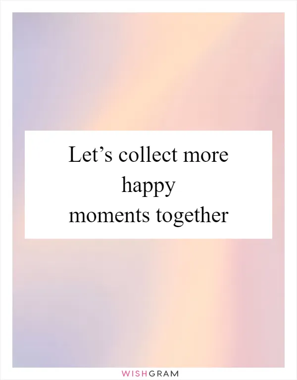Let’s collect more happy moments together