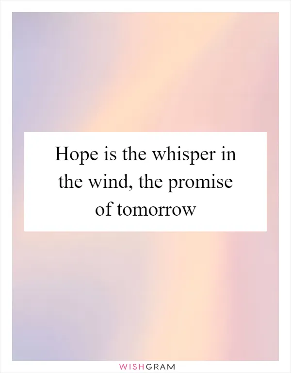 Hope is the whisper in the wind, the promise of tomorrow