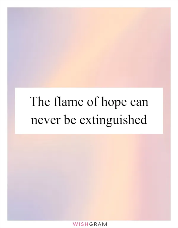 The flame of hope can never be extinguished