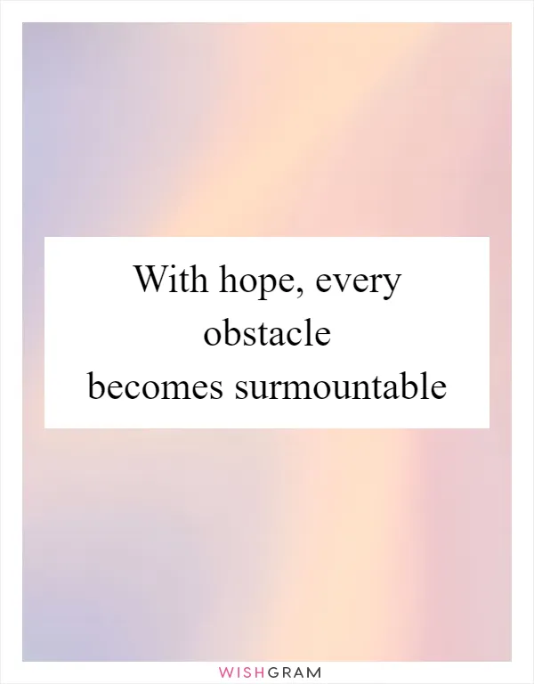 With hope, every obstacle becomes surmountable