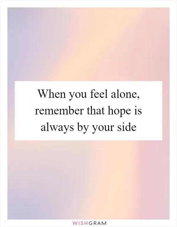 When you feel alone, remember that hope is always by your side