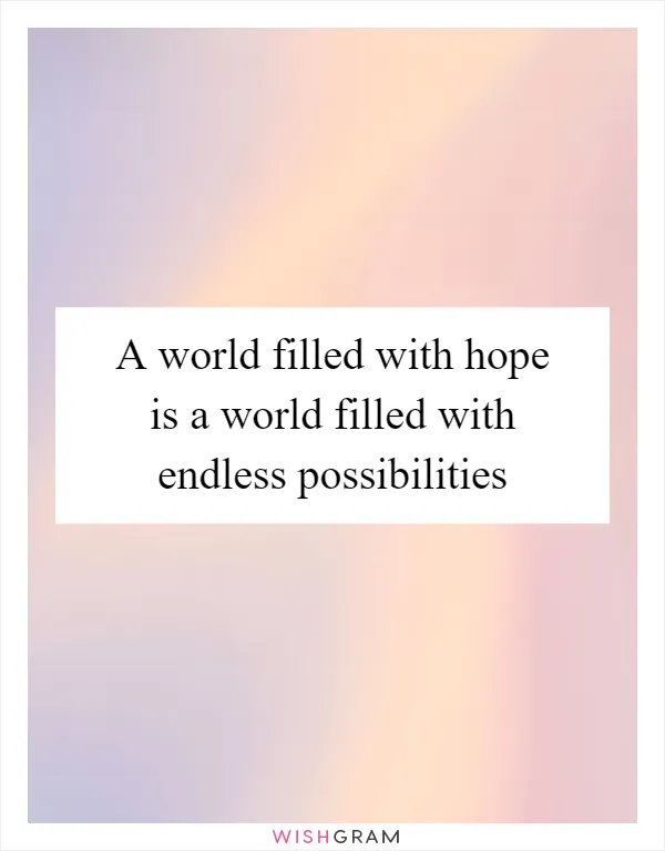 A world filled with hope is a world filled with endless possibilities