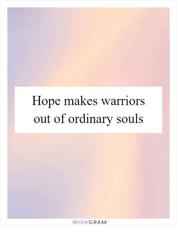 Hope makes warriors out of ordinary souls