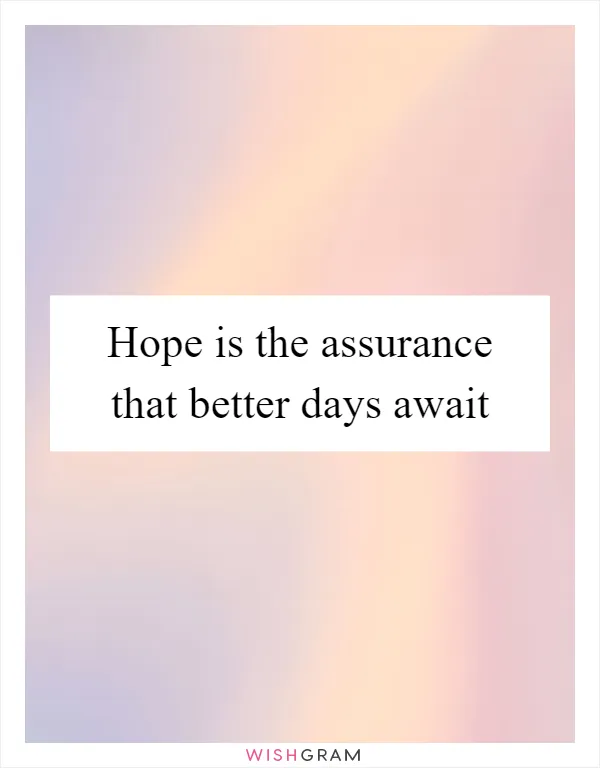 Hope is the assurance that better days await