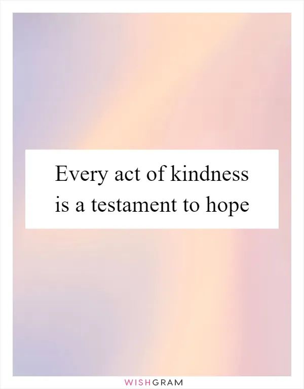 Every act of kindness is a testament to hope