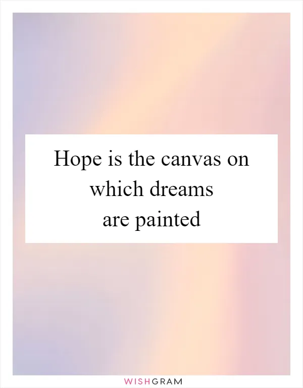Hope is the canvas on which dreams are painted