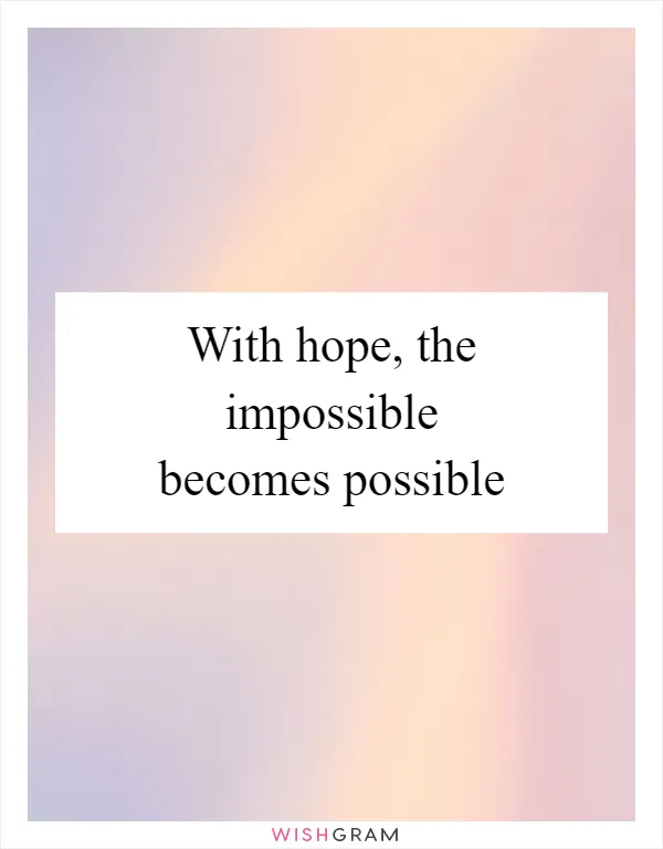 With hope, the impossible becomes possible