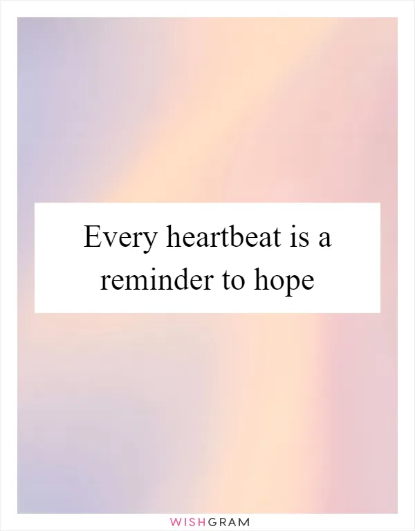 Every heartbeat is a reminder to hope