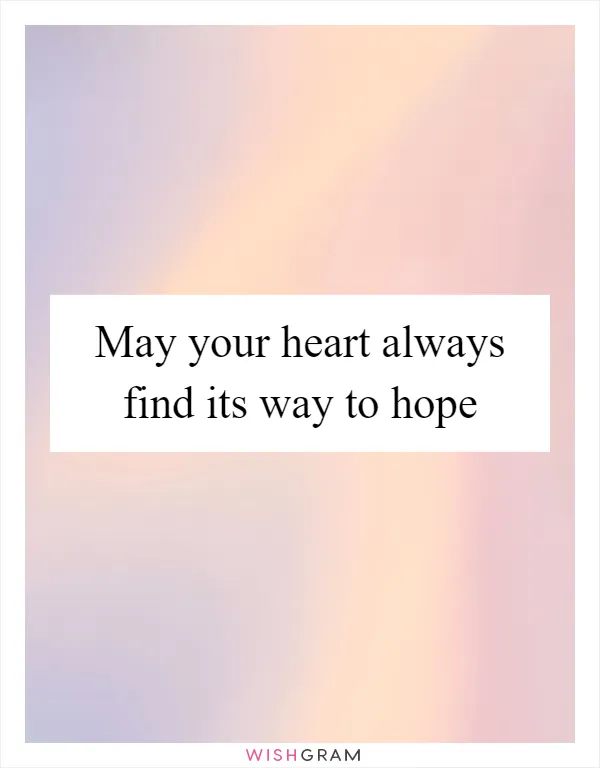 May your heart always find its way to hope