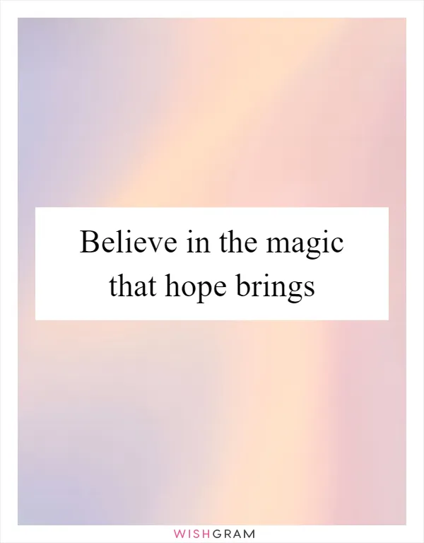 Believe in the magic that hope brings