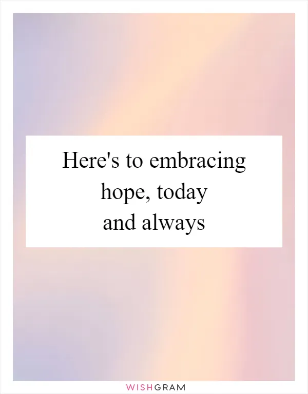 Here's to embracing hope, today and always