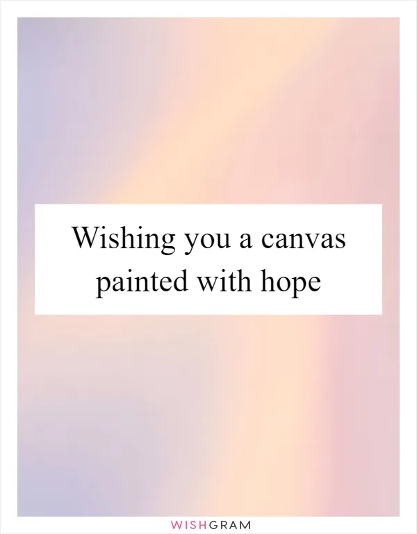 Wishing you a canvas painted with hope