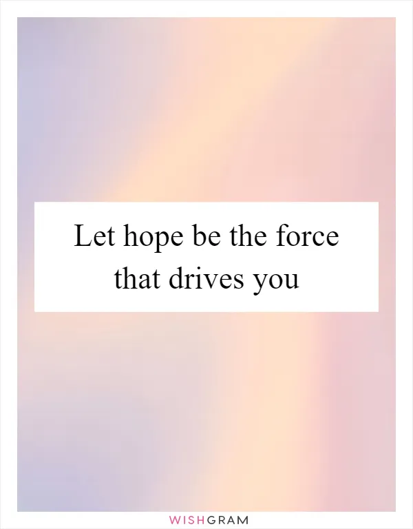 Let hope be the force that drives you