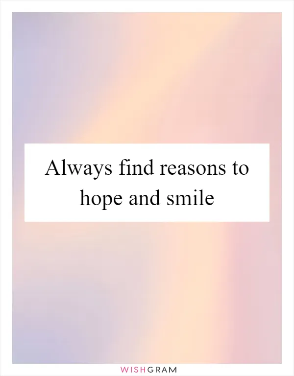 Always find reasons to hope and smile