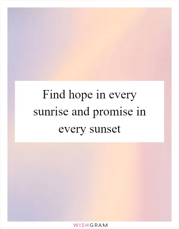 Find hope in every sunrise and promise in every sunset
