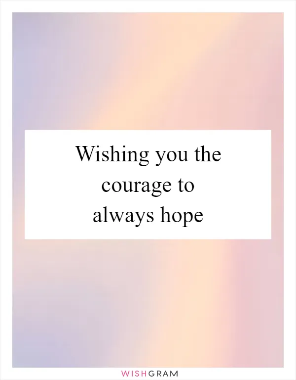 Wishing you the courage to always hope