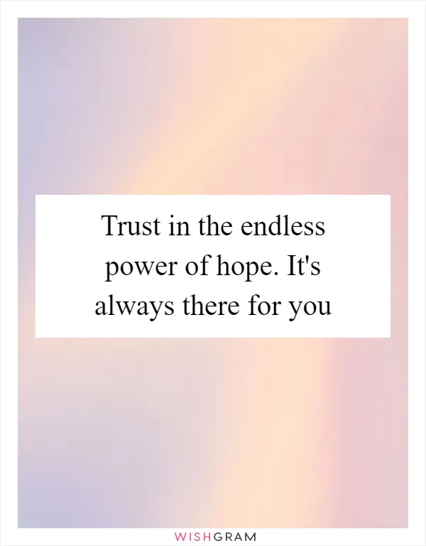 Trust in the endless power of hope. It's always there for you