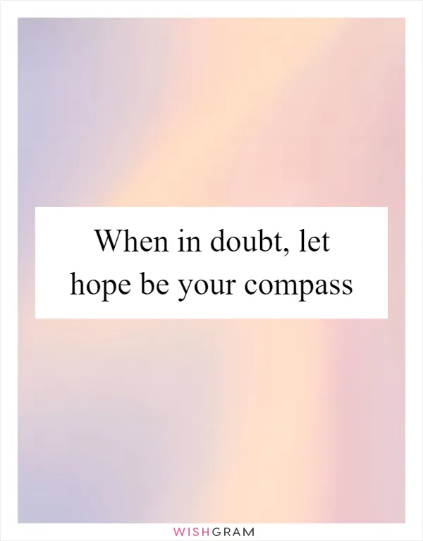 When in doubt, let hope be your compass