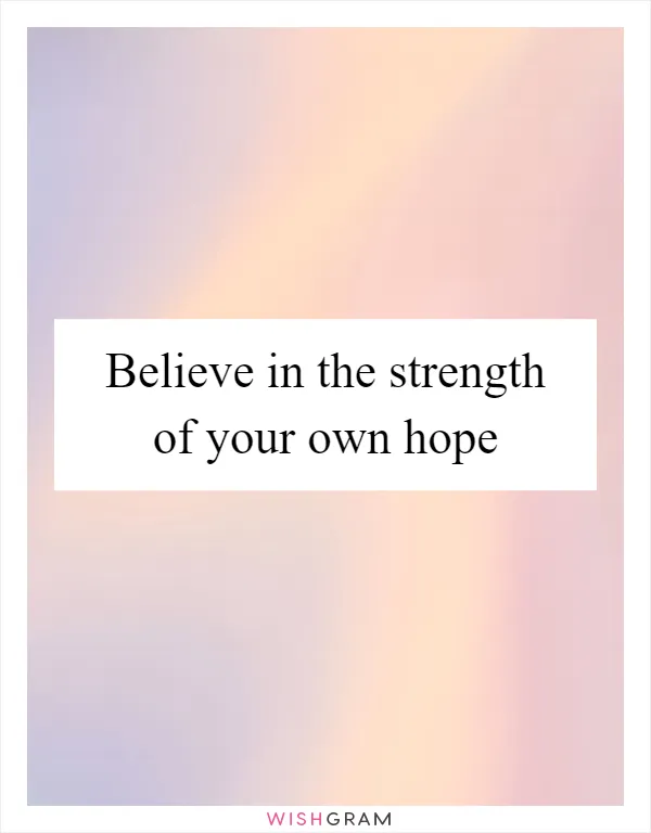 Believe in the strength of your own hope