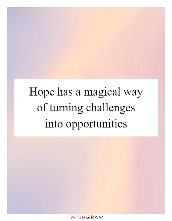 Hope has a magical way of turning challenges into opportunities