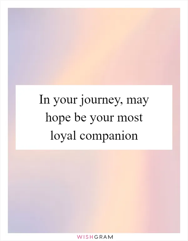 In your journey, may hope be your most loyal companion