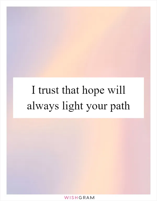 I trust that hope will always light your path