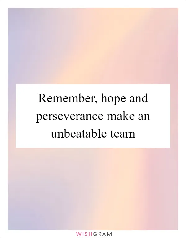 Remember, hope and perseverance make an unbeatable team