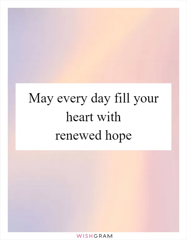 May every day fill your heart with renewed hope