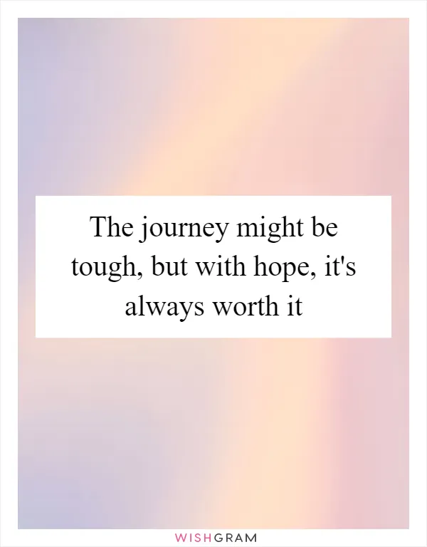 The journey might be tough, but with hope, it's always worth it
