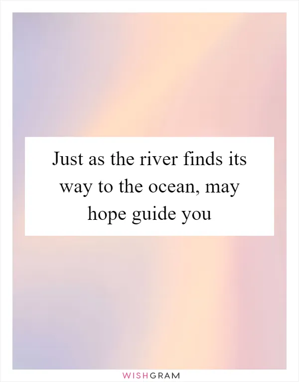 Just as the river finds its way to the ocean, may hope guide you