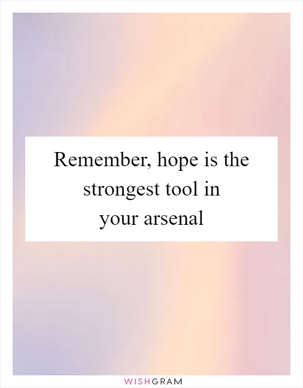 Remember, hope is the strongest tool in your arsenal