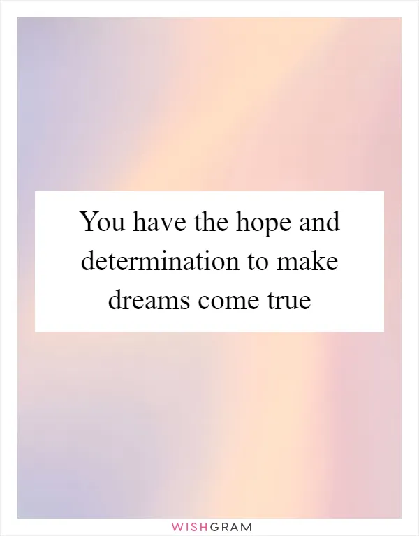You have the hope and determination to make dreams come true