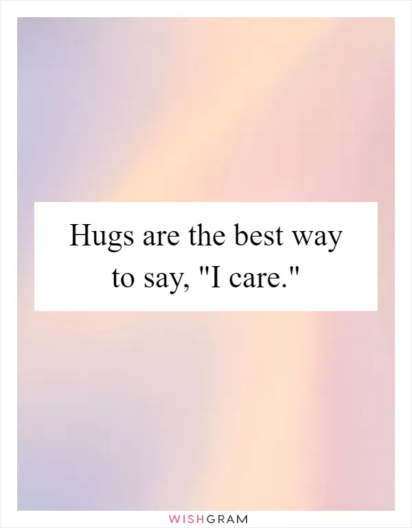 Hugs are the best way to say, "I care."