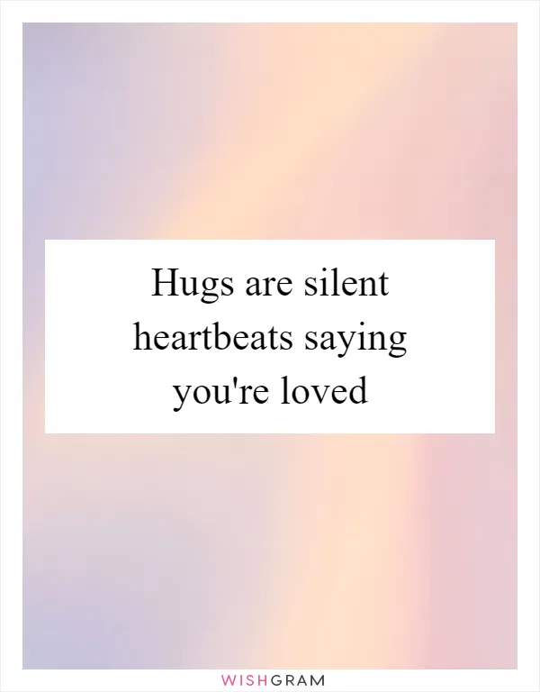 Hugs are silent heartbeats saying you're loved