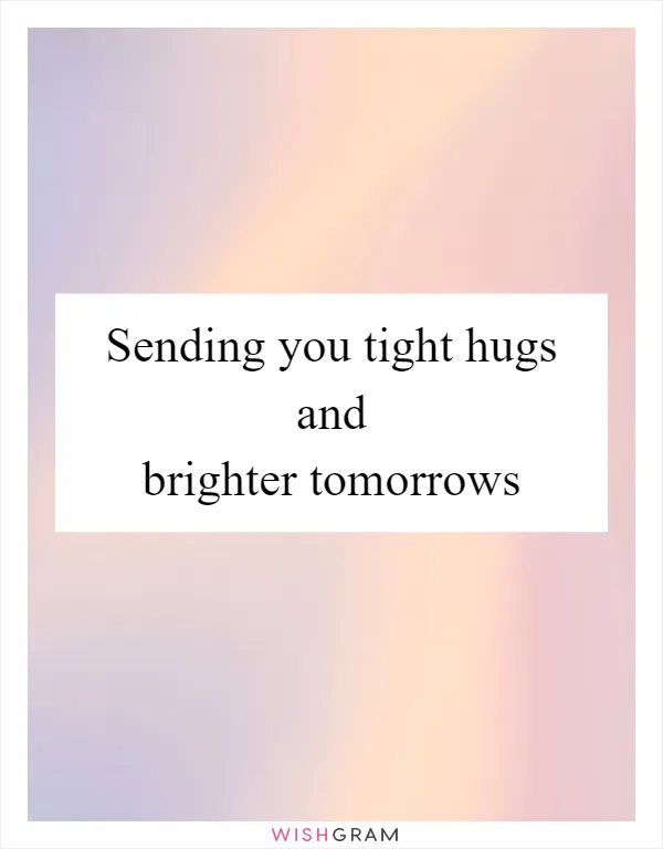 Sending you tight hugs and brighter tomorrows