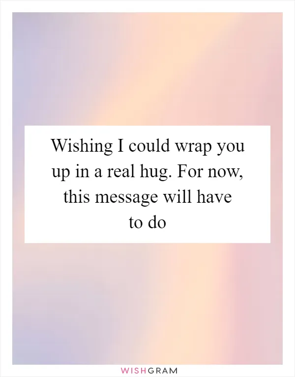 Wishing I could wrap you up in a real hug. For now, this message will have to do