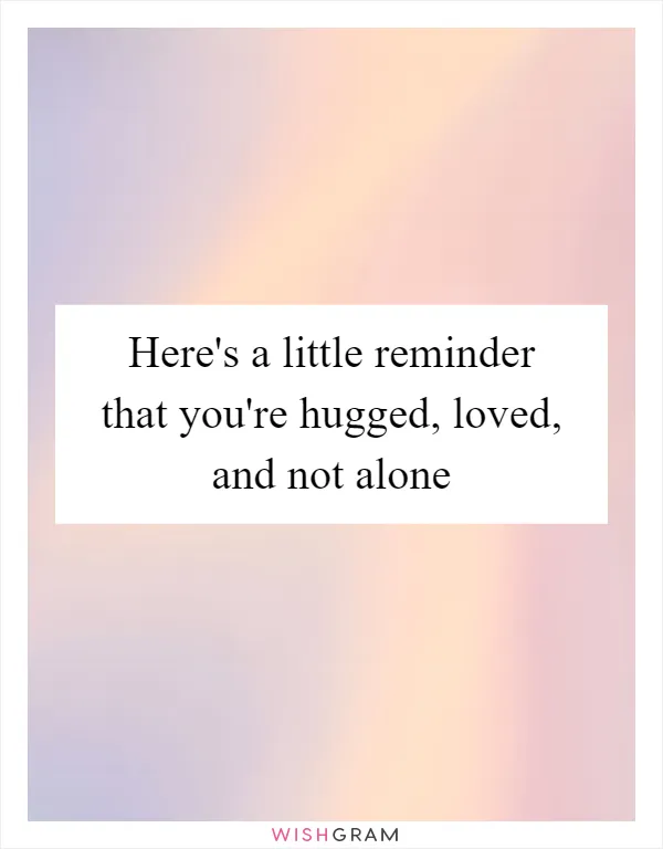 Here's a little reminder that you're hugged, loved, and not alone