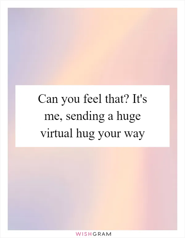 Can you feel that? It's me, sending a huge virtual hug your way