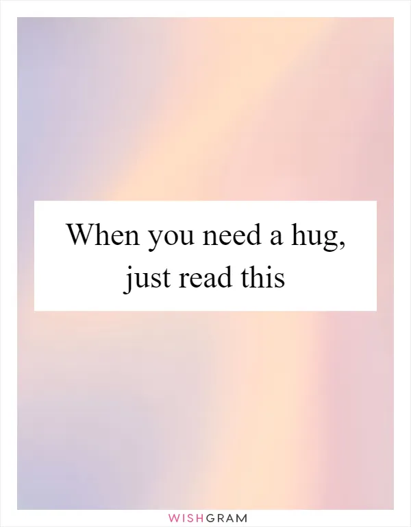 When you need a hug, just read this