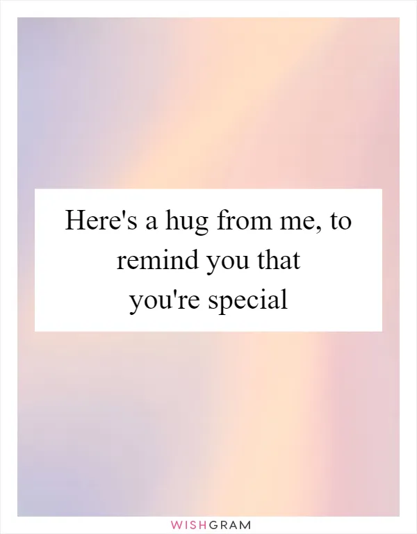 Here's a hug from me, to remind you that you're special