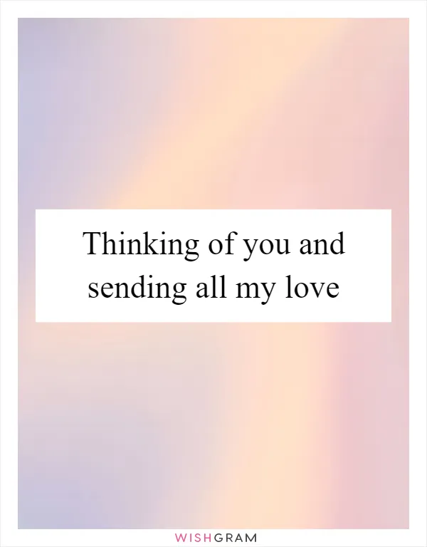 Thinking of you and sending all my love